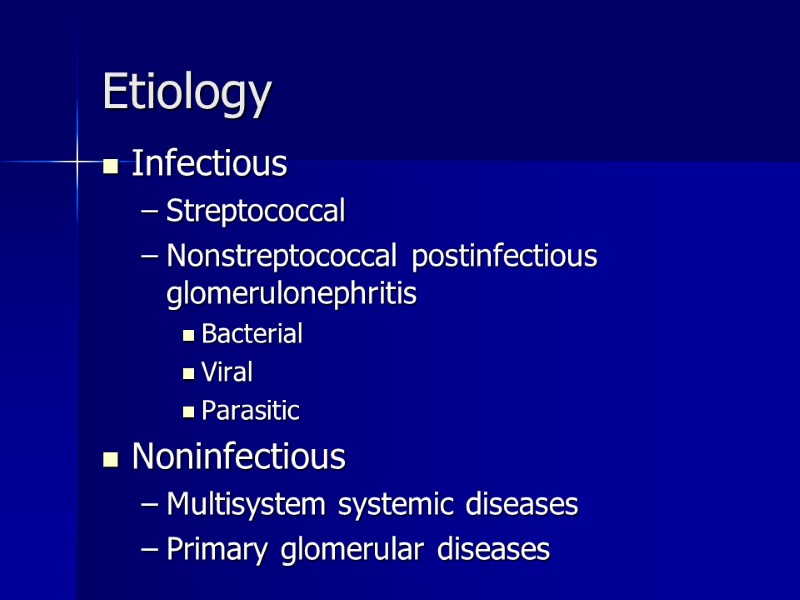 Etiology Infectious Streptococcal Nonstreptococcal postinfectious glomerulonephritis  Bacterial Viral Parasitic   Noninfectious Multisystem